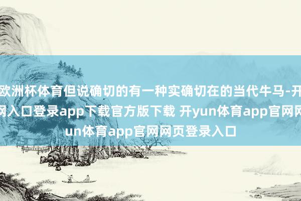 欧洲杯体育但说确切的有一种实确切在的当代牛马-开yun体育官网入口登录app下载官方版下载 开yun体育app官网网页登录入口