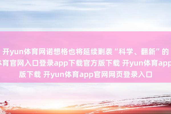 开yun体育网诺想格也将延续剿袭“科学、翻新”的办事理念-开yun体育官网入口登录app下载官方版下载 开yun体育app官网网页登录入口