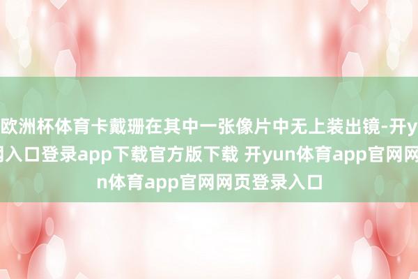 欧洲杯体育卡戴珊在其中一张像片中无上装出镜-开yun体育官网入口登录app下载官方版下载 开yun体育app官网网页登录入口