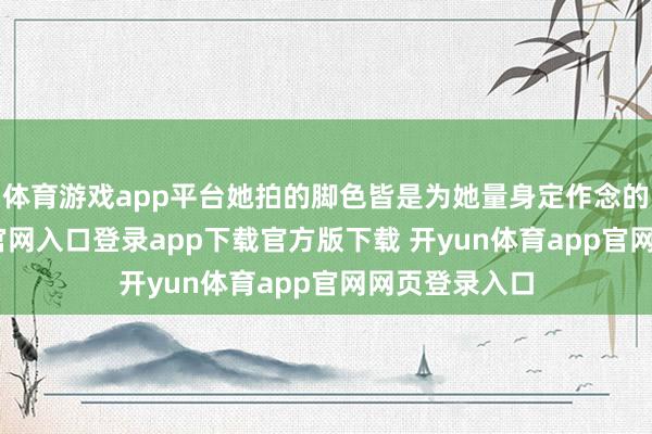 体育游戏app平台她拍的脚色皆是为她量身定作念的-开yun体育官网入口登录app下载官方版下载 开yun体育app官网网页登录入口