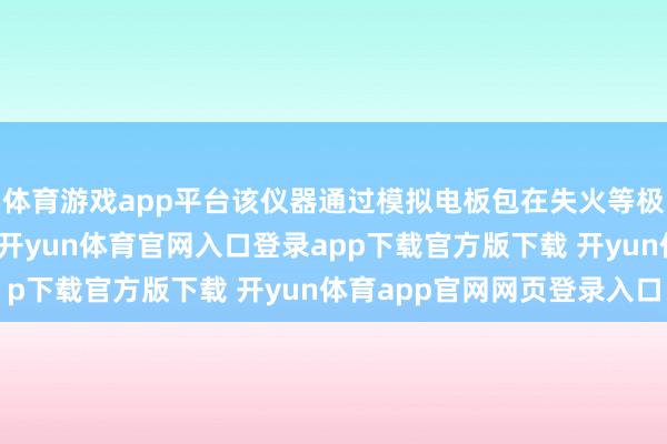 体育游戏app平台该仪器通过模拟电板包在失火等极点条款下的本色工况-开yun体育官网入口登录app下载官方版下载 开yun体育app官网网页登录入口