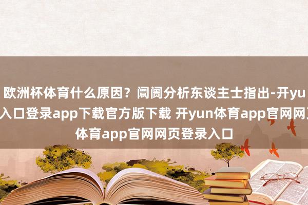 欧洲杯体育什么原因？阛阓分析东谈主士指出-开yun体育官网入口登录app下载官方版下载 开yun体育app官网网页登录入口