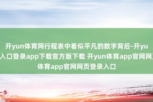 开yun体育网行程表中看似平凡的数字背后-开yun体育官网入口登录app下载官方版下载 开yun体育app官网网页登录入口