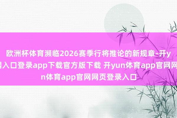 欧洲杯体育濒临2026赛季行将推论的新规章-开yun体育官网入口登录app下载官方版下载 开yun体育app官网网页登录入口