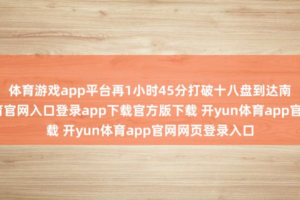 体育游戏app平台再1小时45分打破十八盘到达南天门-开yun体育官网入口登录app下载官方版下载 开yun体育app官网网页登录入口