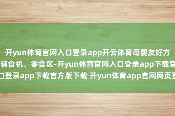 开yun体育官网入口登录app开云体育母婴友好方法办公区配套儿童床、辅食机、零食区-开yun体育官网入口登录app下载官方版下载 开yun体育app官网网页登录入口
