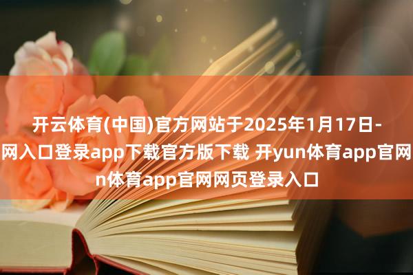 开云体育(中国)官方网站　　于2025年1月17日-开yun体育官网入口登录app下载官方版下载 开yun体育app官网网页登录入口