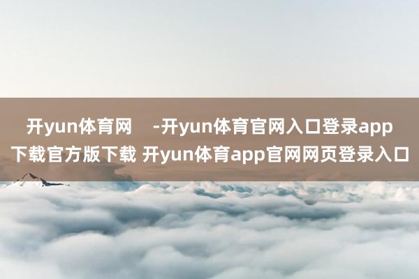 开yun体育网    -开yun体育官网入口登录app下载官方版下载 开yun体育app官网网页登录入口