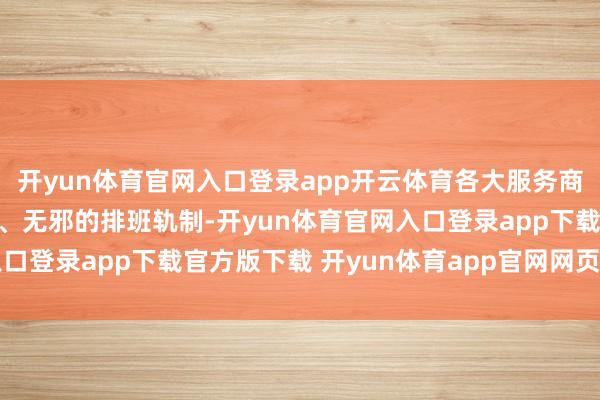 开yun体育官网入口登录app开云体育各大服务商门店还上线了愈加弹性、无邪的排班轨制-开yun体育官网入口登录app下载官方版下载 开yun体育app官网网页登录入口