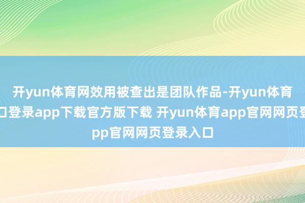 开yun体育网效用被查出是团队作品-开yun体育官网入口登录app下载官方版下载 开yun体育app官网网页登录入口