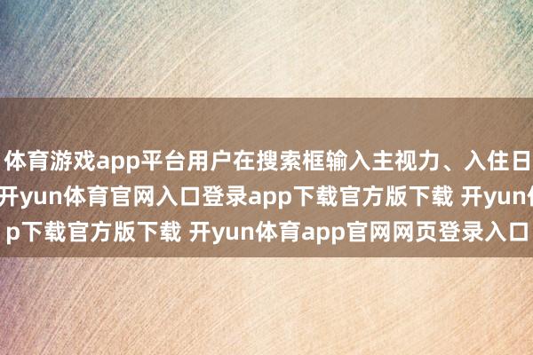 体育游戏app平台用户在搜索框输入主视力、入住日期和退房日期等信息-开yun体育官网入口登录app下载官方版下载 开yun体育app官网网页登录入口