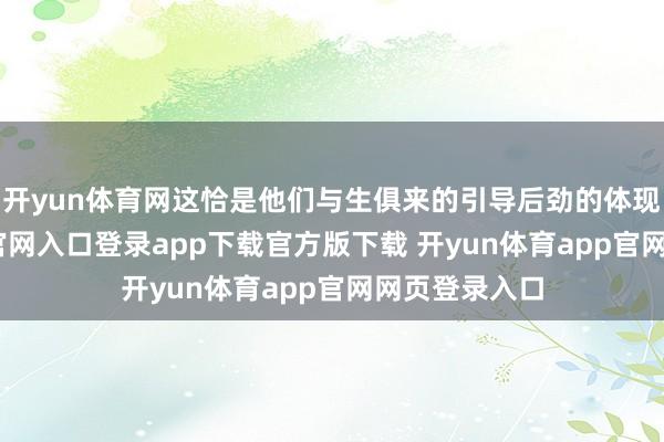 开yun体育网这恰是他们与生俱来的引导后劲的体现-开yun体育官网入口登录app下载官方版下载 开yun体育app官网网页登录入口