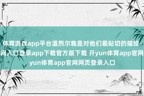 体育游戏app平台温煦尔雅是对他们最贴切的描绘-开yun体育官网入口登录app下载官方版下载 开yun体育app官网网页登录入口