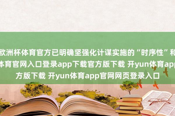欧洲杯体育官方已明确坚强化计谋实施的“时序性”和“平衡性”-开yun体育官网入口登录app下载官方版下载 开yun体育app官网网页登录入口