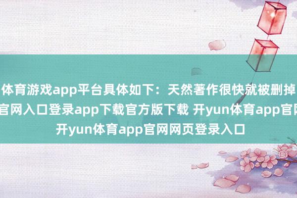 体育游戏app平台具体如下：天然著作很快就被删掉了-开yun体育官网入口登录app下载官方版下载 开yun体育app官网网页登录入口