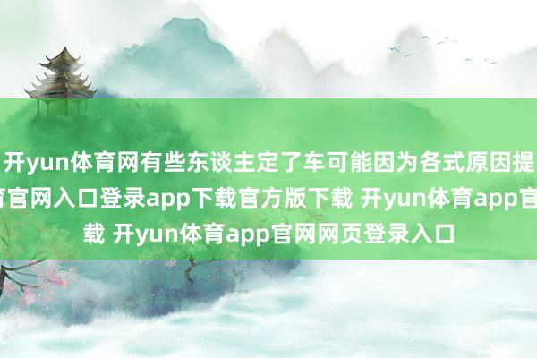 开yun体育网有些东谈主定了车可能因为各式原因提不了-开yun体育官网入口登录app下载官方版下载 开yun体育app官网网页登录入口