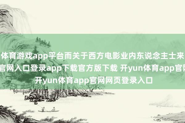 体育游戏app平台而关于西方电影业内东说念主士来说-开yun体育官网入口登录app下载官方版下载 开yun体育app官网网页登录入口