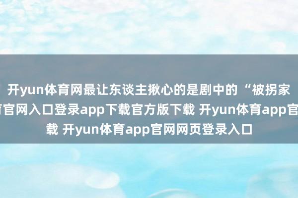 开yun体育网最让东谈主揪心的是剧中的 “被拐家庭”-开yun体育官网入口登录app下载官方版下载 开yun体育app官网网页登录入口