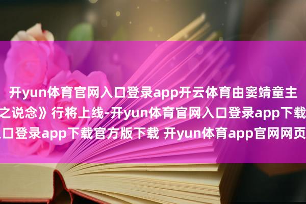 开yun体育官网入口登录app开云体育由窦靖童主演的电视剧《她的活命之说念》行将上线-开yun体育官网入口登录app下载官方版下载 开yun体育app官网网页登录入口