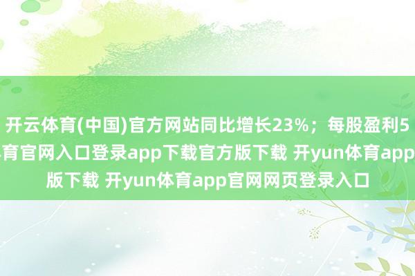 开云体育(中国)官方网站同比增长23%；每股盈利5.50港元-开yun体育官网入口登录app下载官方版下载 开yun体育app官网网页登录入口