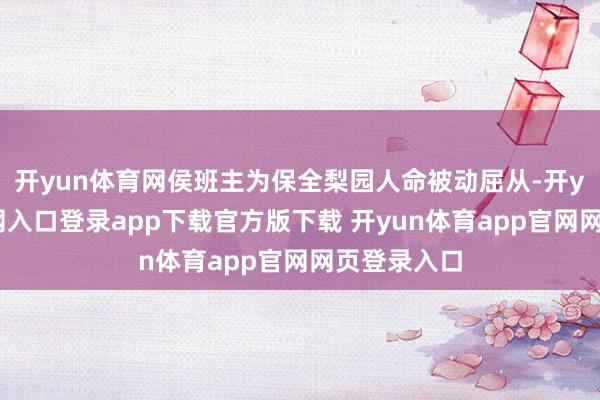 开yun体育网侯班主为保全梨园人命被动屈从-开yun体育官网入口登录app下载官方版下载 开yun体育app官网网页登录入口