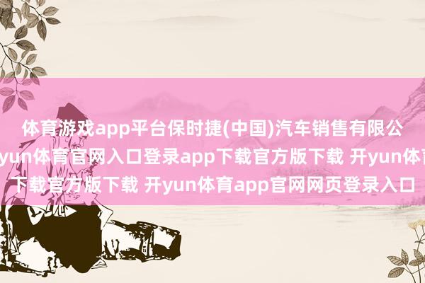 体育游戏app平台　　保时捷(中国)汽车销售有限公司将以挂号信等神志-开yun体育官网入口登录app下载官方版下载 开yun体育app官网网页登录入口