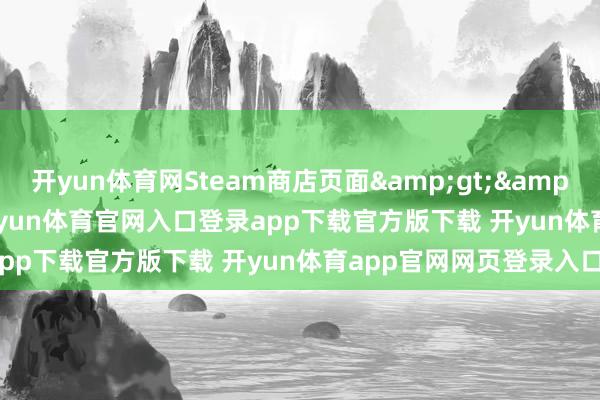 开yun体育网Steam商店页面&gt;&gt;&gt;近日-开yun体育官网入口登录app下载官方版下载 开yun体育app官网网页登录入口