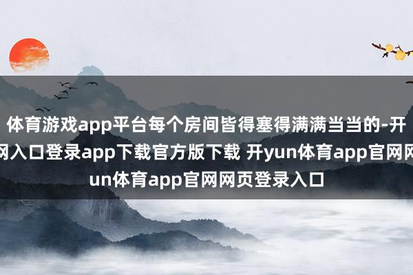 体育游戏app平台每个房间皆得塞得满满当当的-开yun体育官网入口登录app下载官方版下载 开yun体育app官网网页登录入口