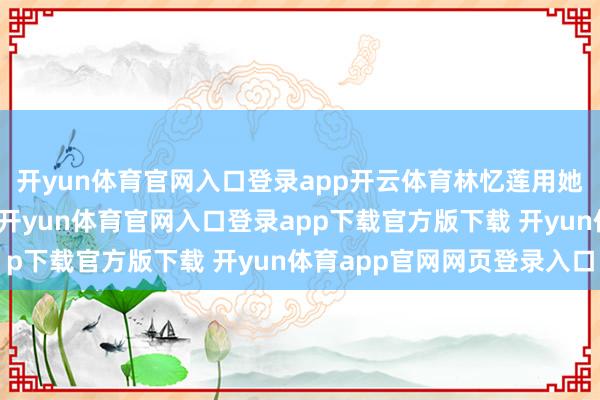 开yun体育官网入口登录app开云体育林忆莲用她那极具辨识度的嗓音-开yun体育官网入口登录app下载官方版下载 开yun体育app官网网页登录入口