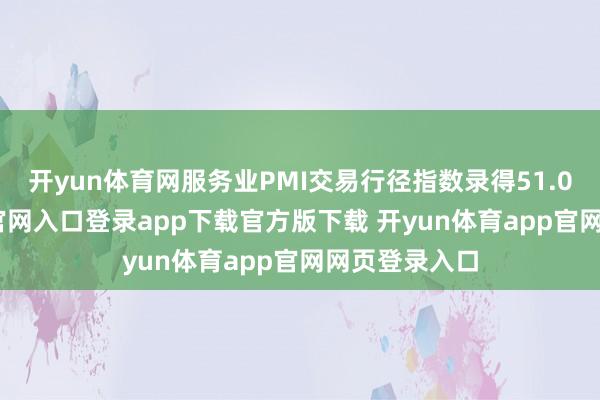 开yun体育网服务业PMI交易行径指数录得51.0-开yun体育官网入口登录app下载官方版下载 开yun体育app官网网页登录入口