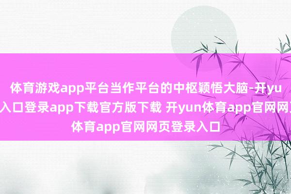 体育游戏app平台当作平台的中枢颖悟大脑-开yun体育官网入口登录app下载官方版下载 开yun体育app官网网页登录入口