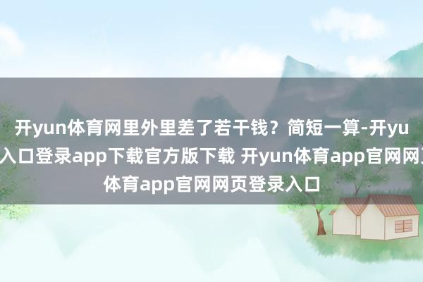 开yun体育网里外里差了若干钱？简短一算-开yun体育官网入口登录app下载官方版下载 开yun体育app官网网页登录入口