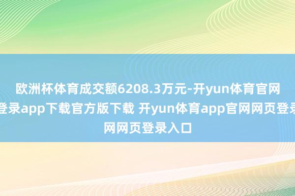 欧洲杯体育成交额6208.3万元-开yun体育官网入口登录app下载官方版下载 开yun体育app官网网页登录入口