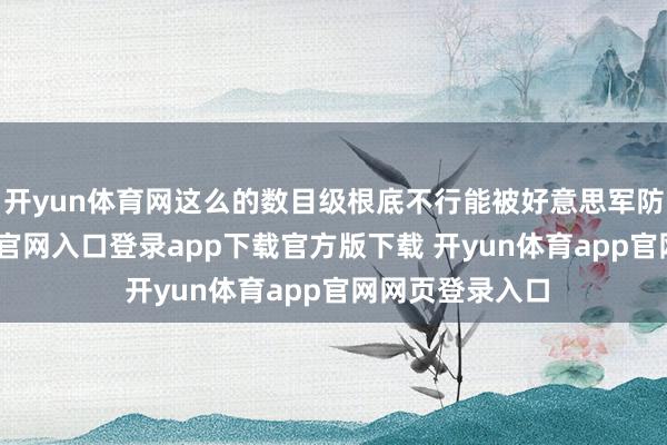 开yun体育网这么的数目级根底不行能被好意思军防住-开yun体育官网入口登录app下载官方版下载 开yun体育app官网网页登录入口