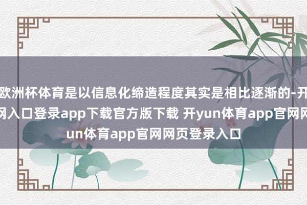 欧洲杯体育是以信息化缔造程度其实是相比逐渐的-开yun体育官网入口登录app下载官方版下载 开yun体育app官网网页登录入口