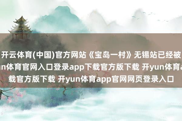 开云体育(中国)官方网站《宝岛一村》无锡站已经被无锡文旅局叫停-开yun体育官网入口登录app下载官方版下载 开yun体育app官网网页登录入口