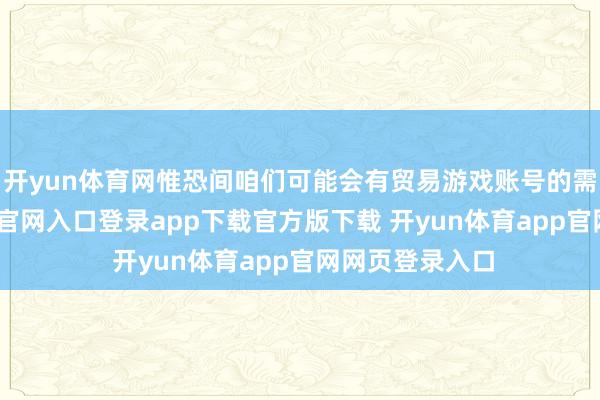 开yun体育网惟恐间咱们可能会有贸易游戏账号的需求-开yun体育官网入口登录app下载官方版下载 开yun体育app官网网页登录入口