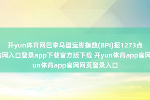 开yun体育网巴拿马型运脚指数(BPI)报1273点-开yun体育官网入口登录app下载官方版下载 开yun体育app官网网页登录入口