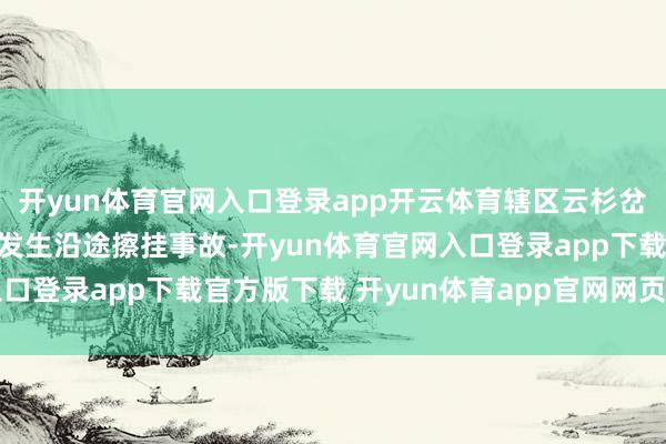 开yun体育官网入口登录app开云体育辖区云杉岔路旁某旅店露天泊车场发生沿途擦挂事故-开yun体育官网入口登录app下载官方版下载 开yun体育app官网网页登录入口