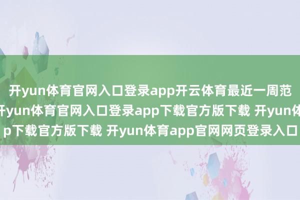 开yun体育官网入口登录app开云体育最近一周范围增长跳跃20亿元-开yun体育官网入口登录app下载官方版下载 开yun体育app官网网页登录入口