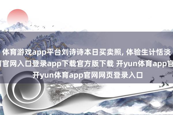 体育游戏app平台刘诗诗本日买卖照, 体验生计恬淡宁静-开yun体育官网入口登录app下载官方版下载 开yun体育app官网网页登录入口