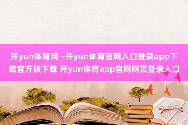 开yun体育网·-开yun体育官网入口登录app下载官方版下载 开yun体育app官网网页登录入口