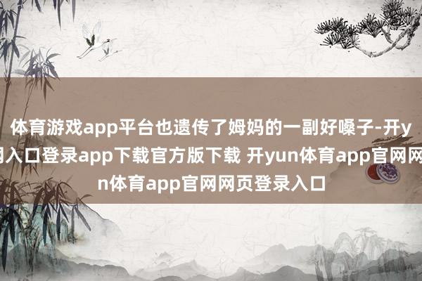 体育游戏app平台也遗传了姆妈的一副好嗓子-开yun体育官网入口登录app下载官方版下载 开yun体育app官网网页登录入口