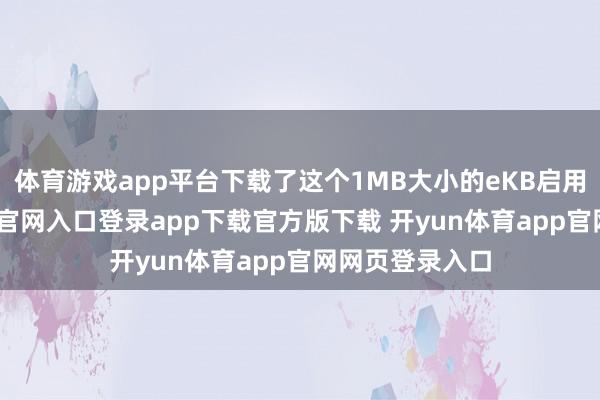 体育游戏app平台下载了这个1MB大小的eKB启用包-开yun体育官网入口登录app下载官方版下载 开yun体育app官网网页登录入口