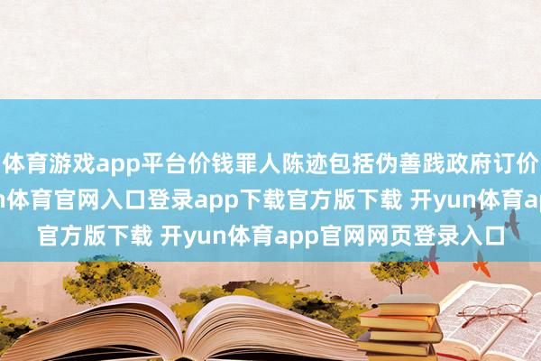 体育游戏app平台价钱罪人陈迹包括伪善践政府订价、政府指导价-开yun体育官网入口登录app下载官方版下载 开yun体育app官网网页登录入口