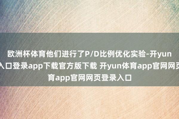欧洲杯体育他们进行了P/D比例优化实验-开yun体育官网入口登录app下载官方版下载 开yun体育app官网网页登录入口