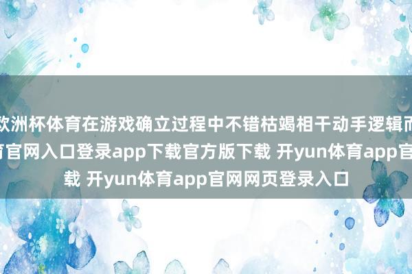 欧洲杯体育在游戏确立过程中不错枯竭相干动手逻辑而存在-开yun体育官网入口登录app下载官方版下载 开yun体育app官网网页登录入口