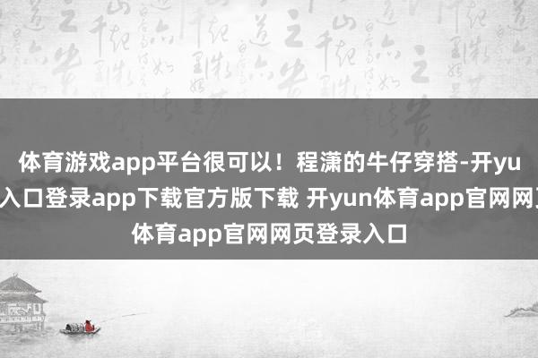 体育游戏app平台很可以！程潇的牛仔穿搭-开yun体育官网入口登录app下载官方版下载 开yun体育app官网网页登录入口