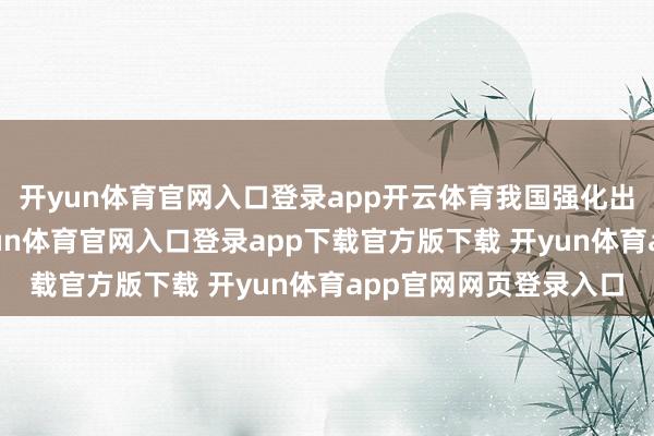 开yun体育官网入口登录app开云体育我国强化出身弱势三级防患-开yun体育官网入口登录app下载官方版下载 开yun体育app官网网页登录入口