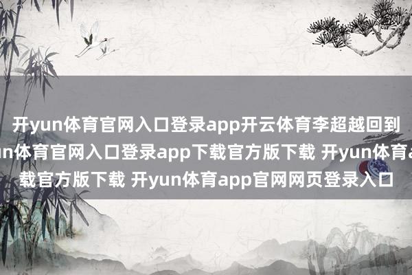 开yun体育官网入口登录app开云体育李超越回到姆妈的高中期间-开yun体育官网入口登录app下载官方版下载 开yun体育app官网网页登录入口